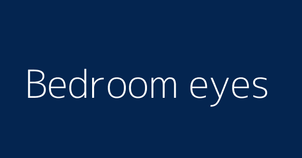 What does the term bedroom eyes mean